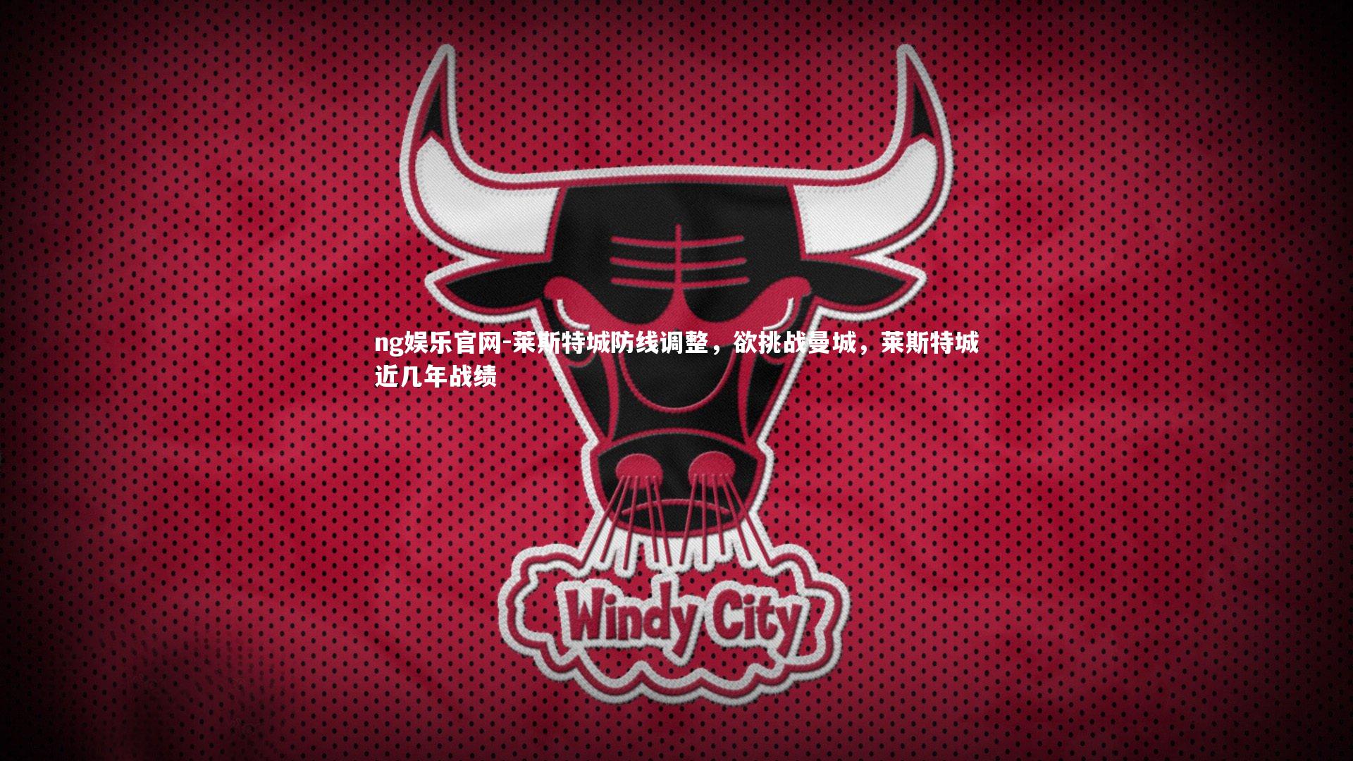 ng娱乐官网-莱斯特城防线调整，欲挑战曼城，莱斯特城近几年战绩