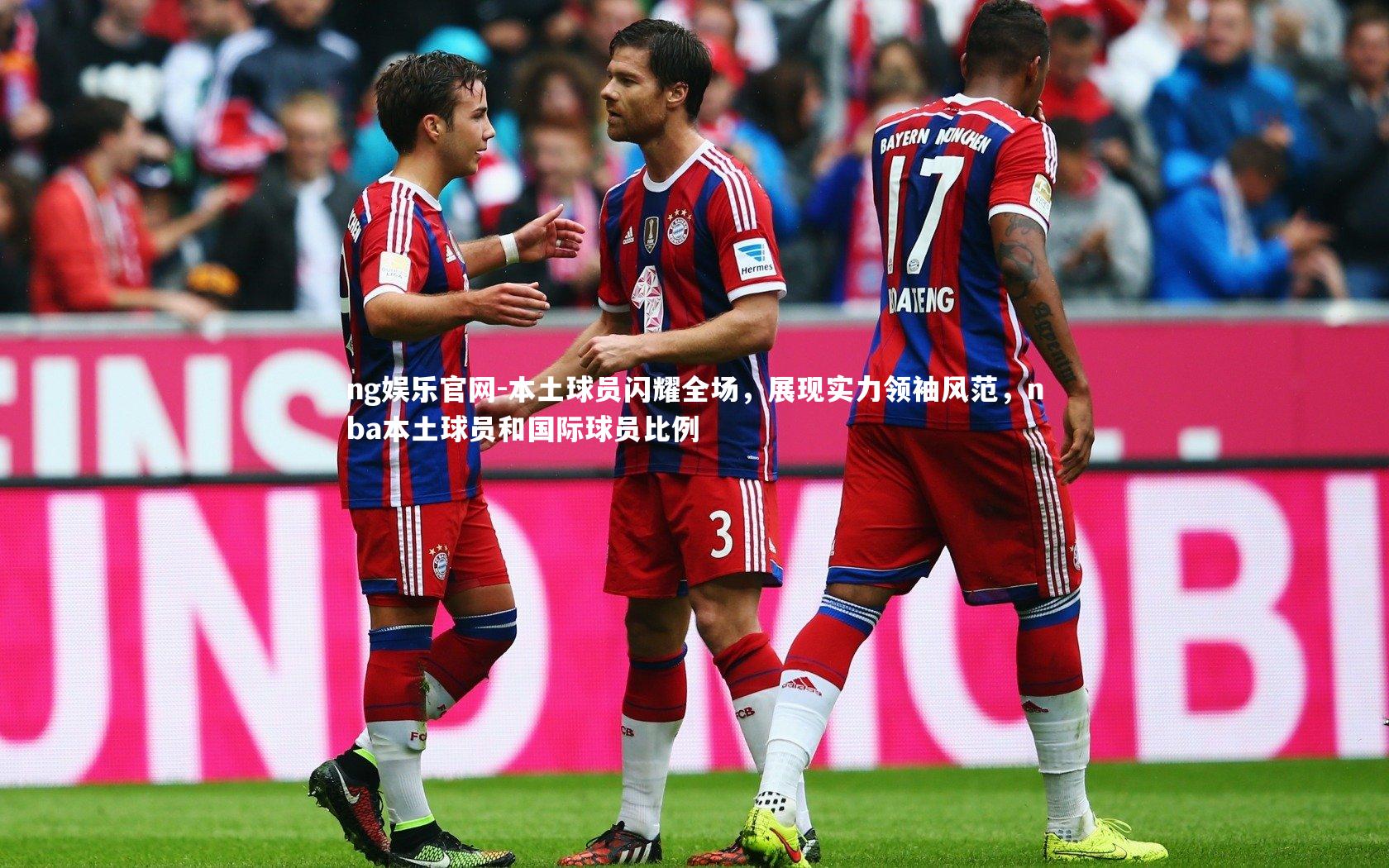 ng娱乐官网-本土球员闪耀全场，展现实力领袖风范，nba本土球员和国际球员比例