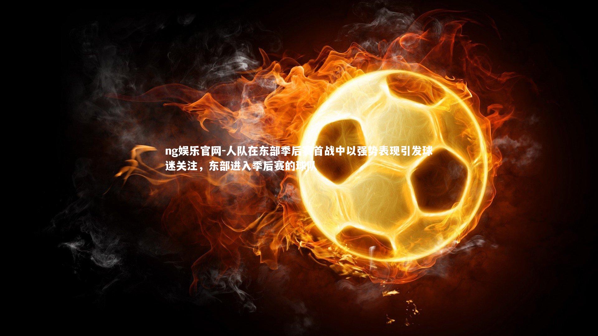 ng娱乐官网-人队在东部季后赛首战中以强势表现引发球迷关注，东部进入季后赛的球队