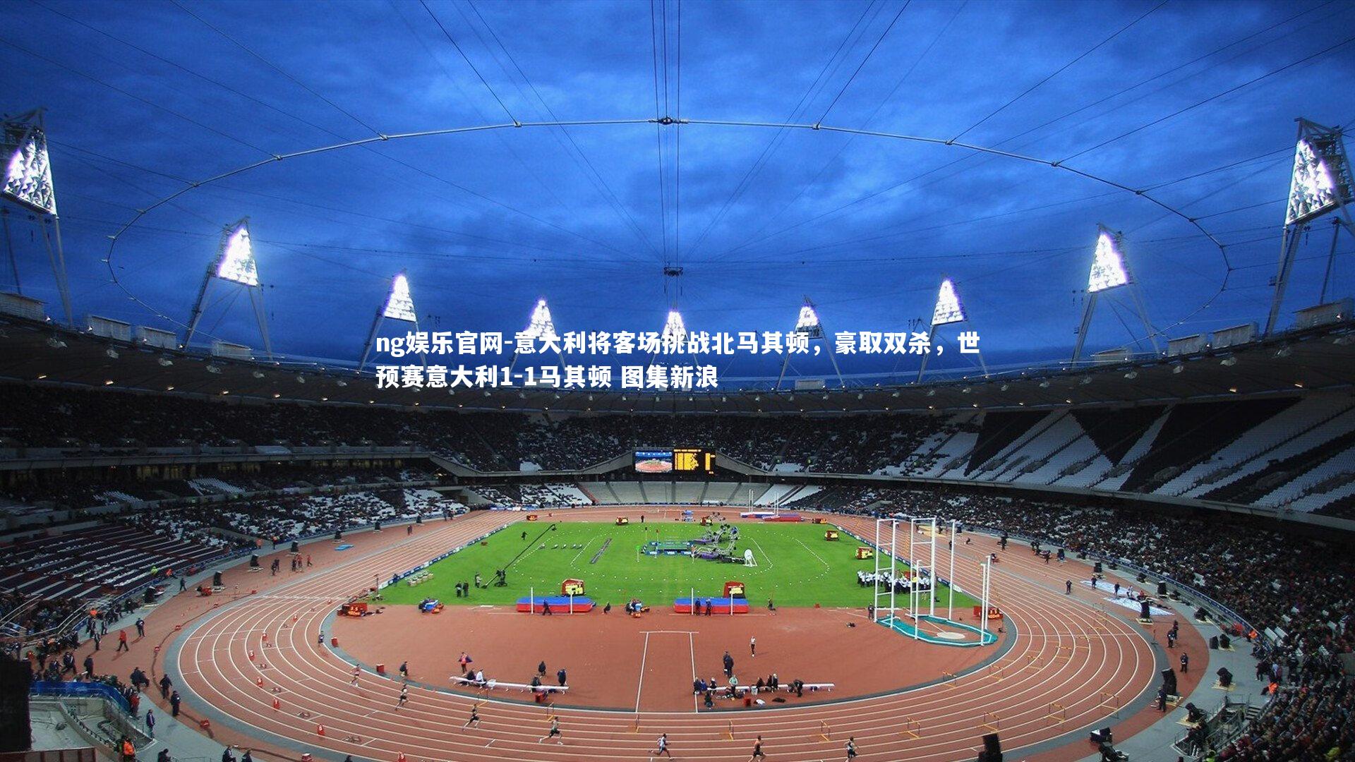 ng娱乐官网-意大利将客场挑战北马其顿，豪取双杀，世预赛意大利1-1马其顿 图集新浪