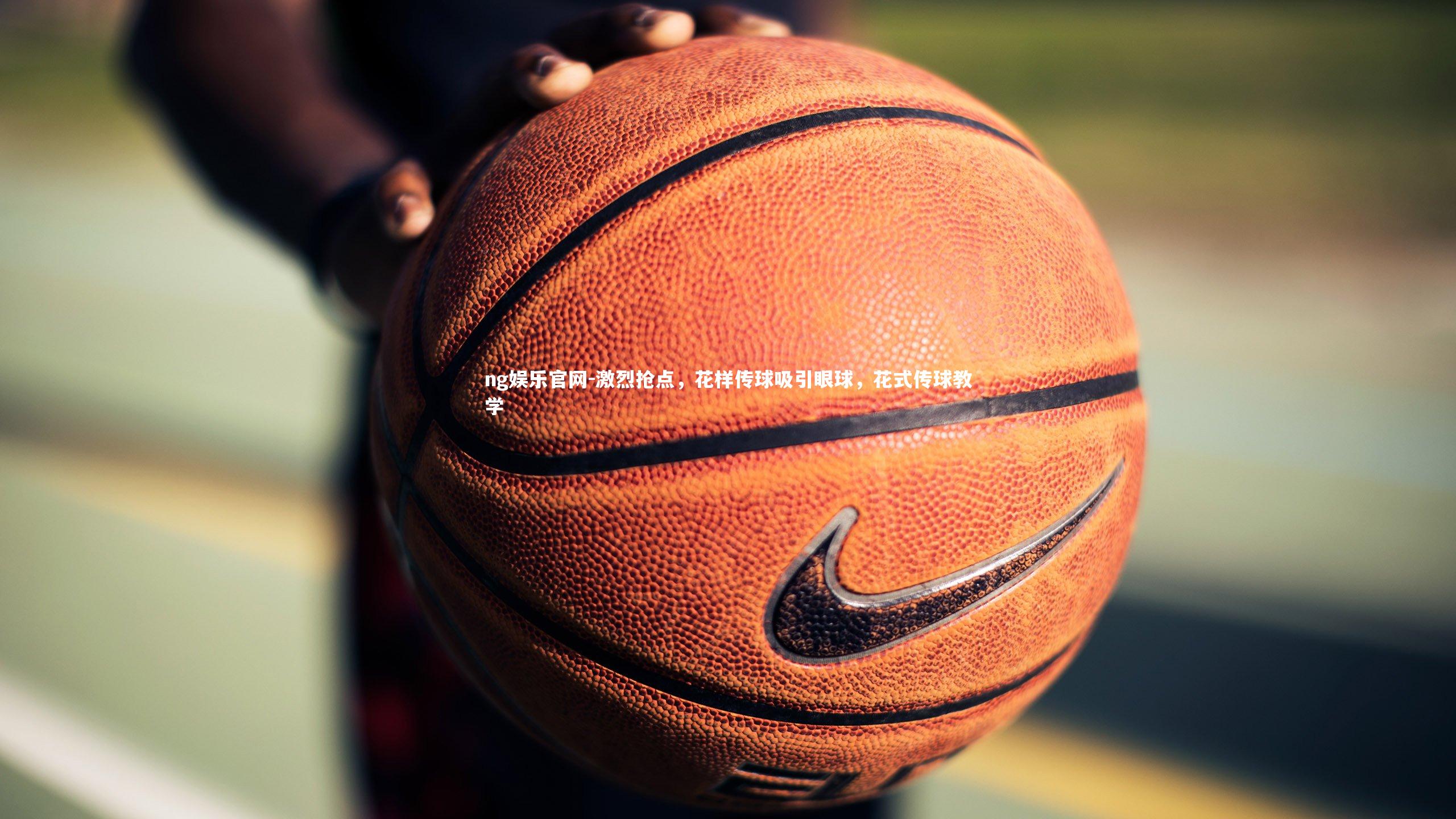 激烈抢点，花样传球吸引眼球，花式传球教学