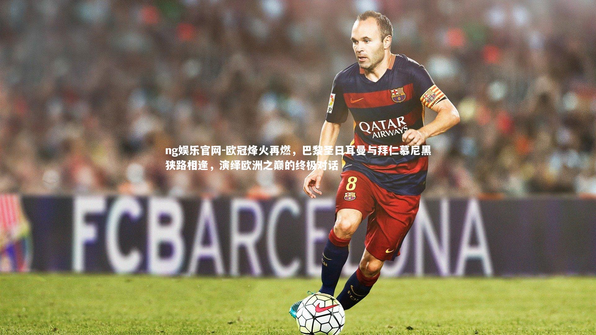 欧冠烽火再燃，巴黎圣日耳曼与拜仁慕尼黑狭路相逢，演绎欧洲之巅的终极对话