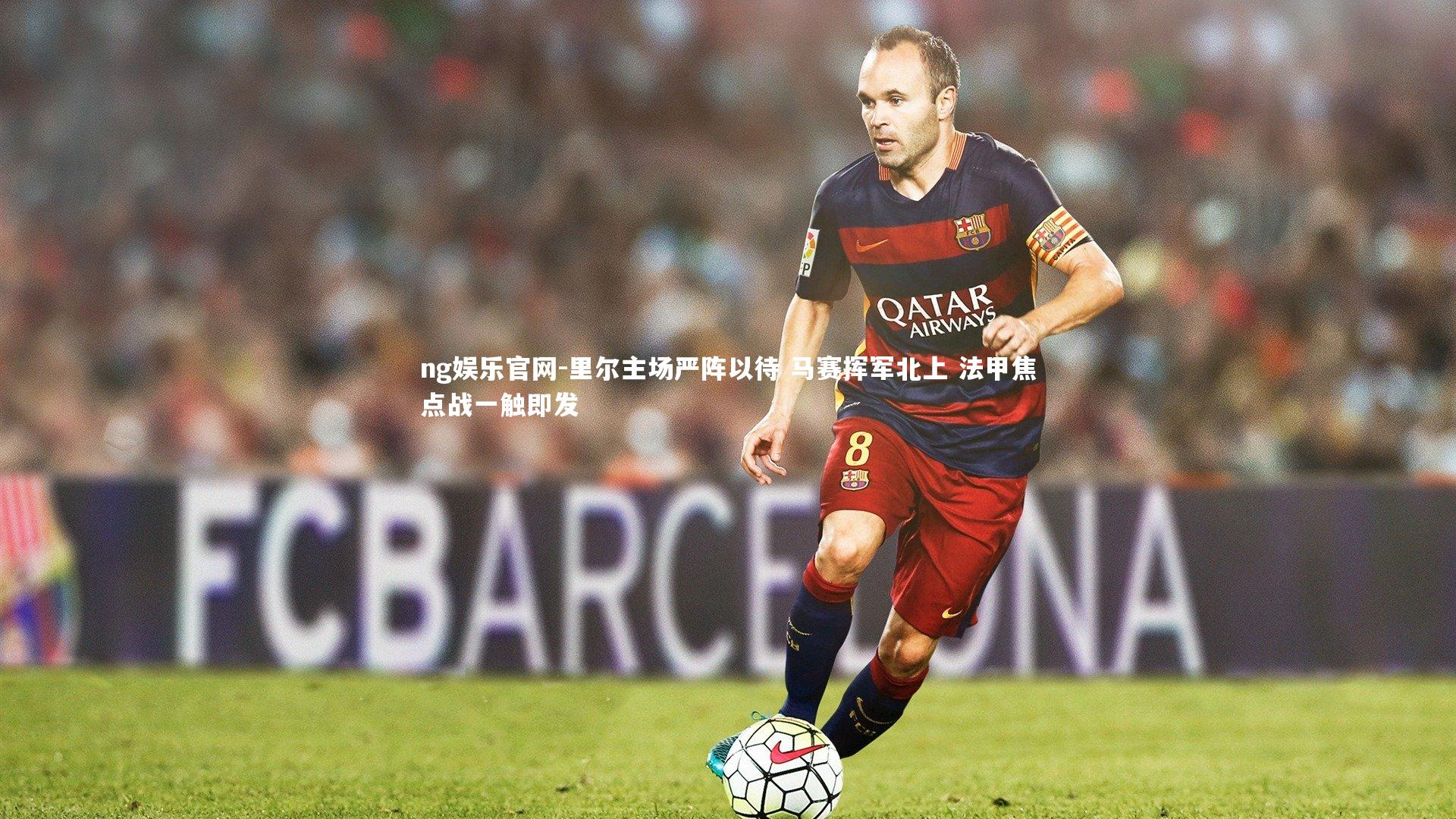 ng娱乐官网-里尔主场严阵以待 马赛挥军北上 法甲焦点战一触即发