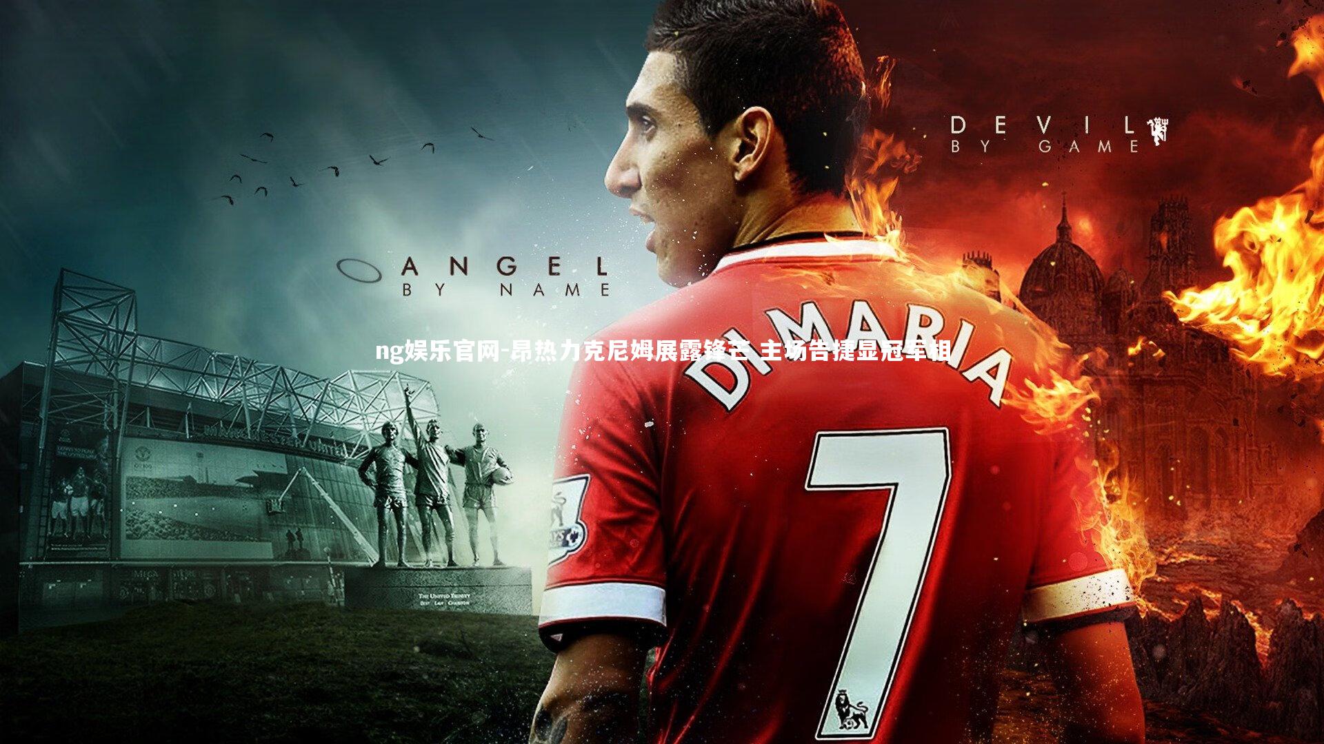 昂热力克尼姆展露锋芒 主场告捷显冠军相