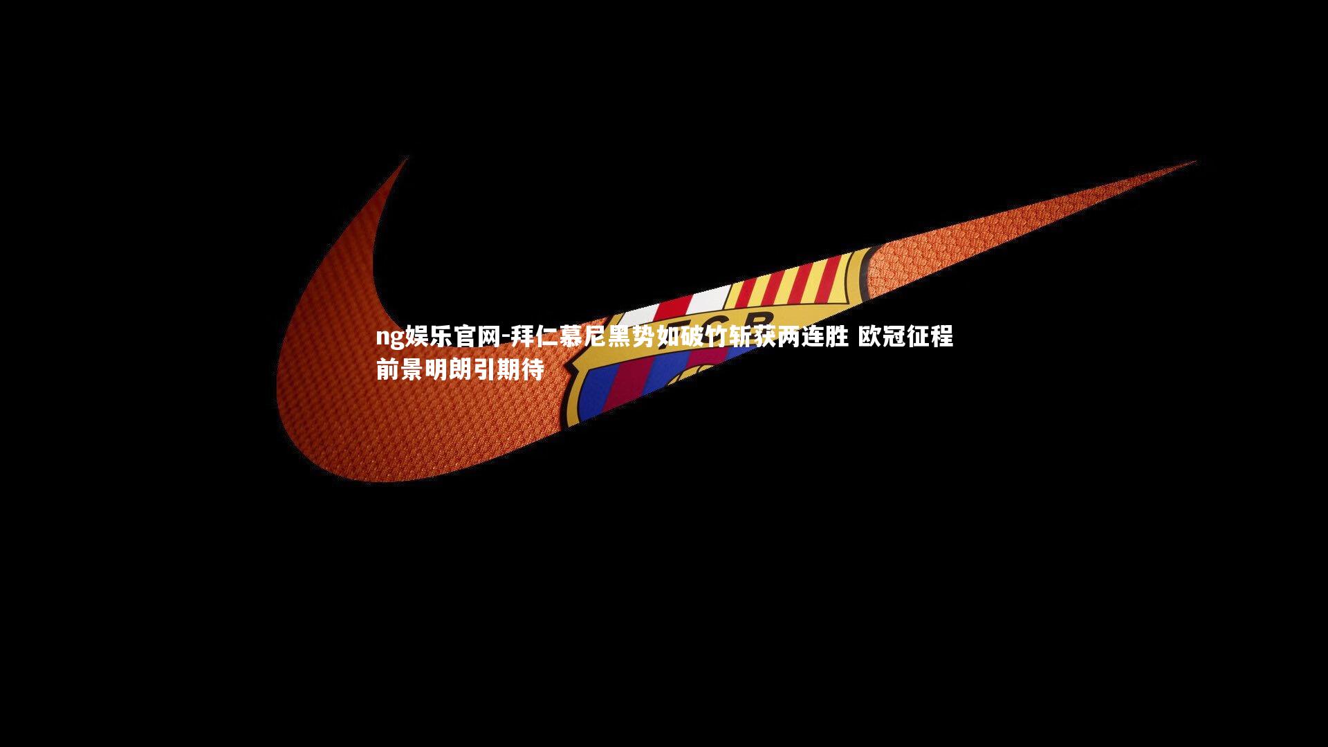 拜仁慕尼黑势如破竹斩获两连胜 欧冠征程前景明朗引期待