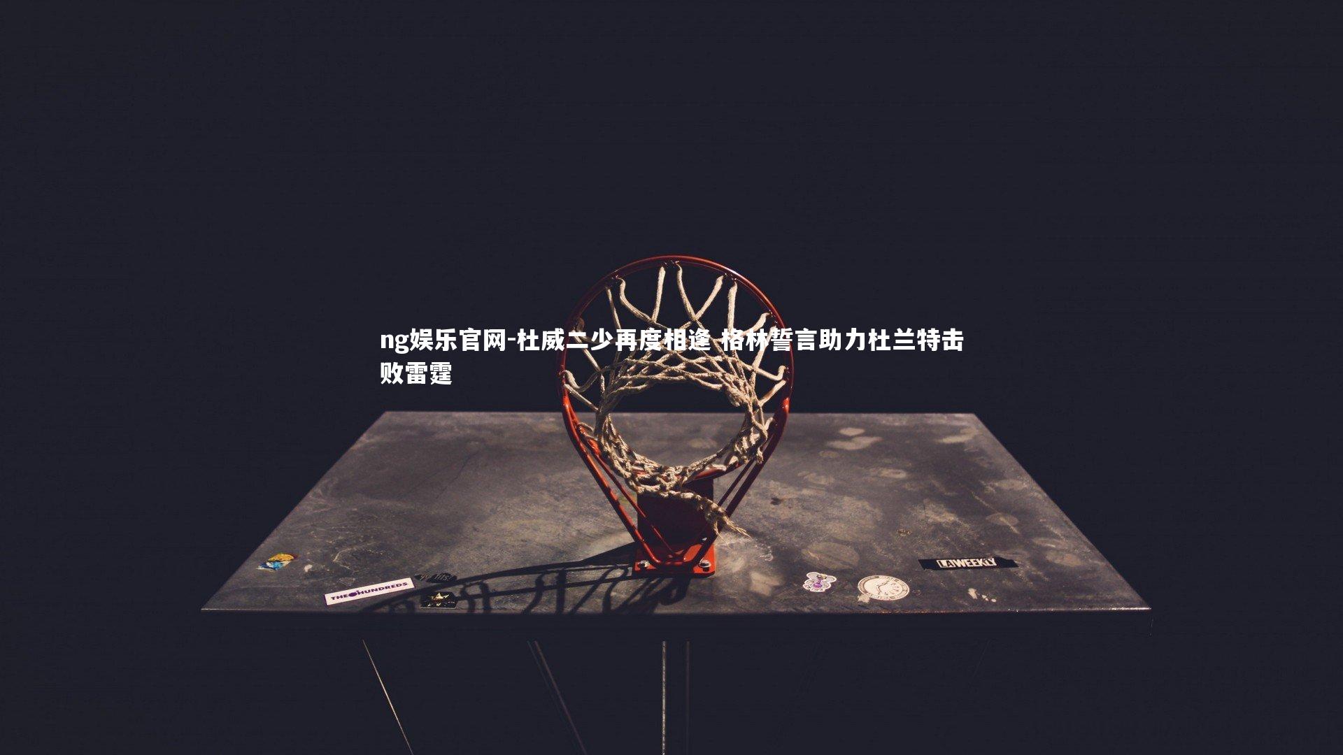 杜威二少再度相逢 格林誓言助力杜兰特击败雷霆