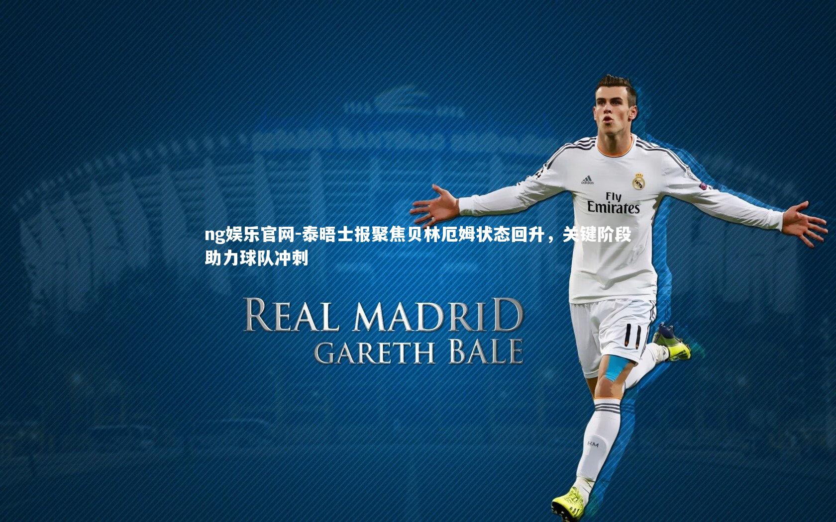 ng娱乐官网-泰晤士报聚焦贝林厄姆状态回升，关键阶段助力球队冲刺